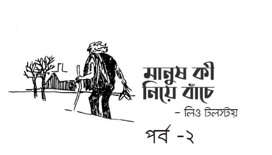 মানুষ কী নিয়ে বাঁচে – পর্ব -২