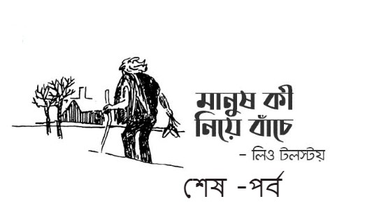 মানুষ কী নিয়ে বাঁচে – শেষ -পর্ব